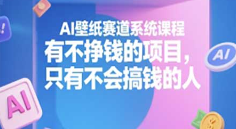 AI壁纸赛道系统课程，有不挣钱的项目，只有不会搞钱的人