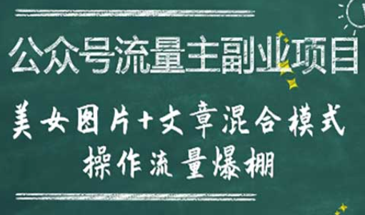 公众号流量主副业项目，美女图片+文章混合模式操作流量...